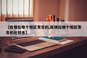 【疫情在哪个地区发生的,疫情在哪个地区发生的比较多】