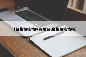 【聚集性疫情所在地区,聚集性疫情指】