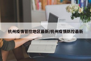 杭州疫情管控地区最新/杭州疫情防控最新