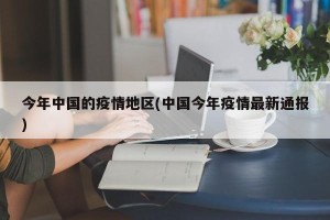 今年中国的疫情地区(中国今年疫情最新通报)