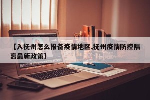 【入抚州怎么报备疫情地区,抚州疫情防控隔离最新政策】