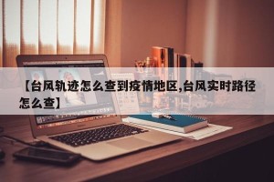 【台风轨迹怎么查到疫情地区,台风实时路径怎么查】