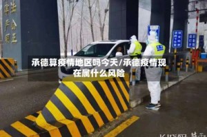 承德算疫情地区吗今天/承德疫情现在属什么风险