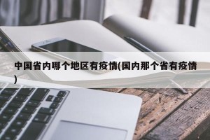 中国省内哪个地区有疫情(国内那个省有疫情)
