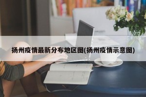 扬州疫情最新分布地区图(扬州疫情示意图)