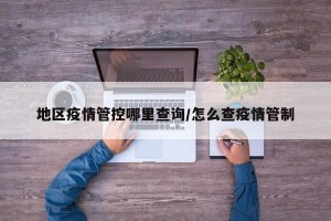 地区疫情管控哪里查询/怎么查疫情管制