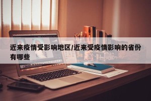 近来疫情受影响地区/近来受疫情影响的省份有哪些