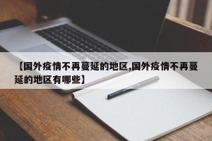 【国外疫情不再蔓延的地区,国外疫情不再蔓延的地区有哪些】