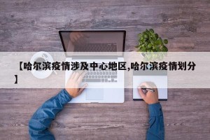 【哈尔滨疫情涉及中心地区,哈尔滨疫情划分】