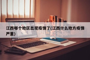 江西哪个地区出现疫情了(江西什么地方疫情严重)