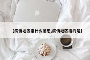 【疫情地区指什么意思,疫情地区指的是】