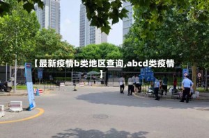 【最新疫情b类地区查询,abcd类疫情】