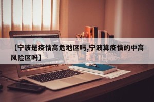 【宁波是疫情高危地区吗,宁波算疫情的中高风险区吗】