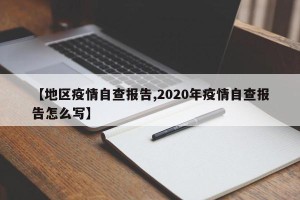 【地区疫情自查报告,2020年疫情自查报告怎么写】