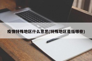 疫情特殊地区什么意思(特殊地区是指哪些)