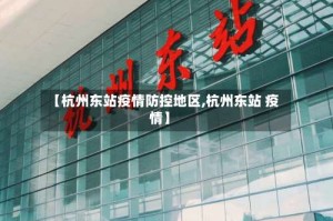 【杭州东站疫情防控地区,杭州东站 疫情】