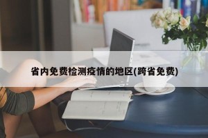 省内免费检测疫情的地区(跨省免费)