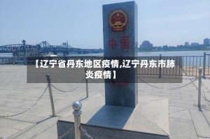 【辽宁省丹东地区疫情,辽宁丹东市肺炎疫情】