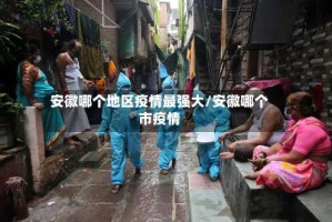 安徽哪个地区疫情最强大/安徽哪个市疫情