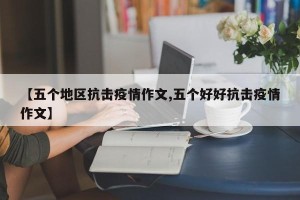 【五个地区抗击疫情作文,五个好好抗击疫情作文】