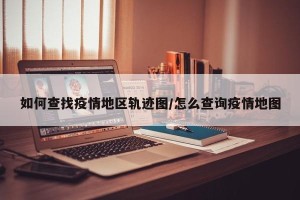 如何查找疫情地区轨迹图/怎么查询疫情地图