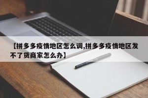 【拼多多疫情地区怎么调,拼多多疫情地区发不了货商家怎么办】
