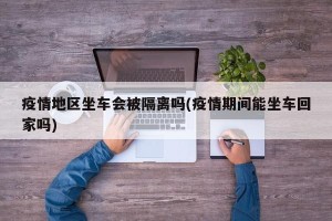 疫情地区坐车会被隔离吗(疫情期间能坐车回家吗)