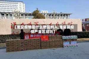【淮安疫情是什么地区的人,淮安算疫情严重区域吗】