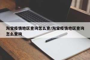 淘宝疫情地区查询怎么查/淘宝疫情地区查询怎么查询