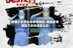 新疆不发货说是疫情地区/新疆疫情原因不发快递怎么办