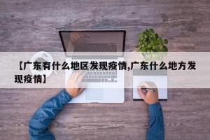 【广东有什么地区发现疫情,广东什么地方发现疫情】