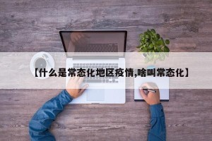 【什么是常态化地区疫情,啥叫常态化】