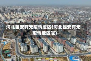 河北雄安有无疫情地区(河北雄安有无疫情地区呢)