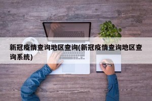 新冠疫情查询地区查询(新冠疫情查询地区查询系统)