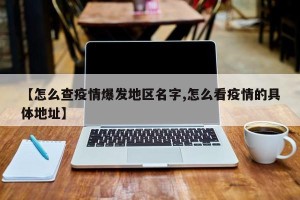 【怎么查疫情爆发地区名字,怎么看疫情的具体地址】
