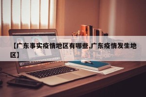 【广东事实疫情地区有哪些,广东疫情发生地区】