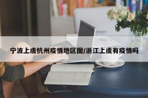 宁波上虞杭州疫情地区图/浙江上虞有疫情吗