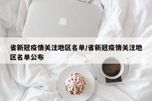 省新冠疫情关注地区名单/省新冠疫情关注地区名单公布