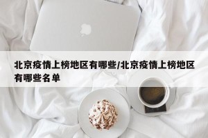 北京疫情上榜地区有哪些/北京疫情上榜地区有哪些名单