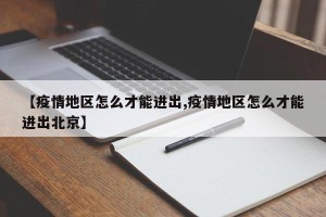 【疫情地区怎么才能进出,疫情地区怎么才能进出北京】