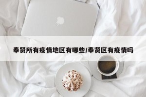奉贤所有疫情地区有哪些/奉贤区有疫情吗