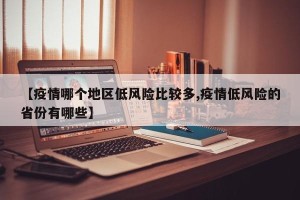 【疫情哪个地区低风险比较多,疫情低风险的省份有哪些】