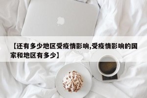 【还有多少地区受疫情影响,受疫情影响的国家和地区有多少】
