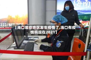 【海口哪些地区发生疫情了,海口有疫情吗现在2021】