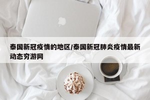 泰国新冠疫情的地区/泰国新冠肺炎疫情最新动态穷游网