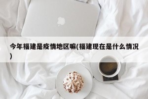 今年福建是疫情地区嘛(福建现在是什么情况)