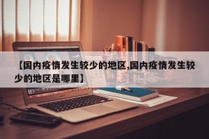 【国内疫情发生较少的地区,国内疫情发生较少的地区是哪里】