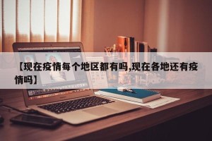 【现在疫情每个地区都有吗,现在各地还有疫情吗】