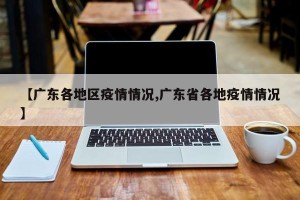 【广东各地区疫情情况,广东省各地疫情情况】
