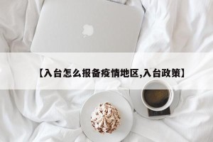 【入台怎么报备疫情地区,入台政策】